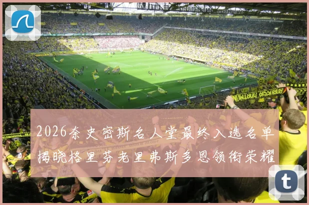 2026奈史密斯名人堂最终入选名单揭晓格里芬老里弗斯多恩领衔荣耀时刻