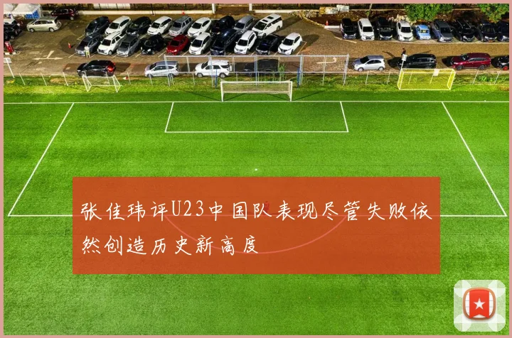 张佳玮评U23中国队表现尽管失败依然创造历史新高度