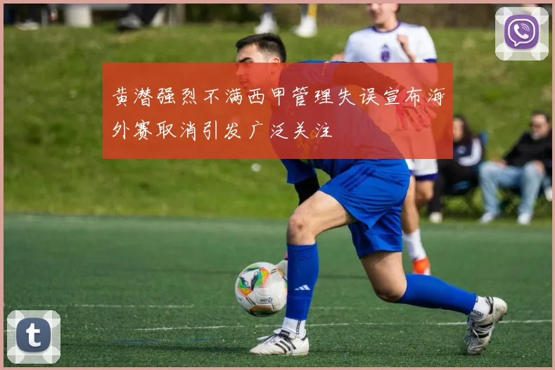 黄潜强烈不满西甲管理失误宣布海外赛取消引发广泛关注