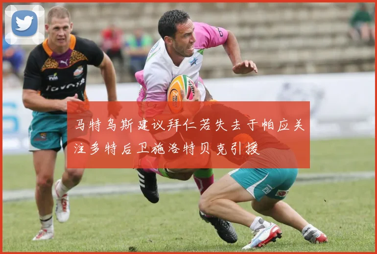马特乌斯建议拜仁若失去于帕应关注多特后卫施洛特贝克引援