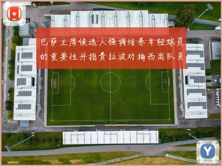 巴萨主席候选人强调培养年轻球员的重要性并指责拉波对梅西离队负责