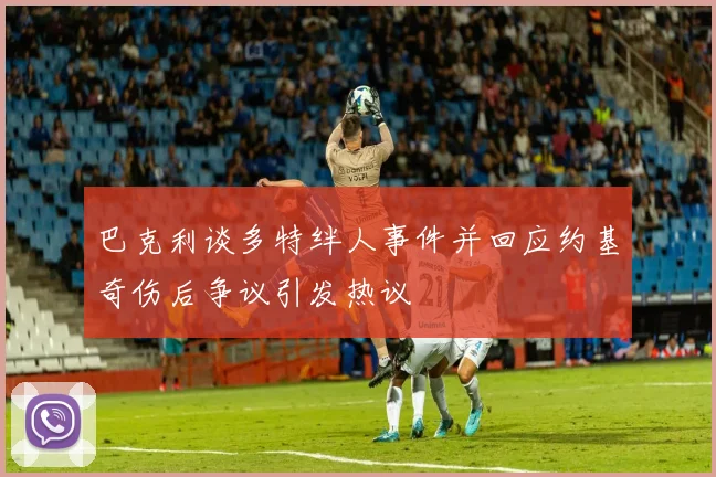 巴克利谈多特绊人事件并回应约基奇伤后争议引发热议