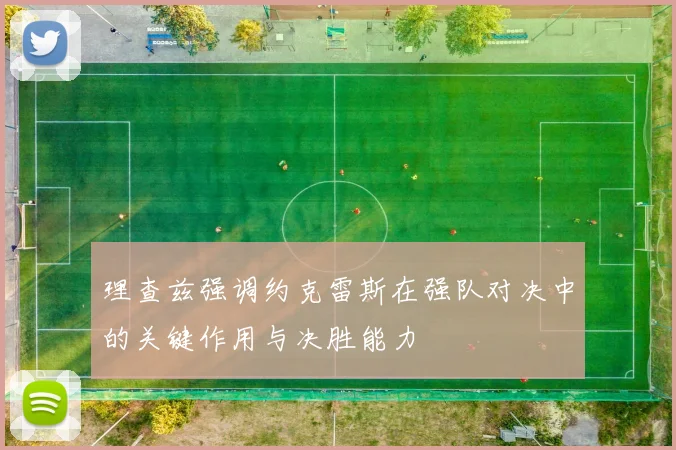 理查兹强调约克雷斯在强队对决中的关键作用与决胜能力