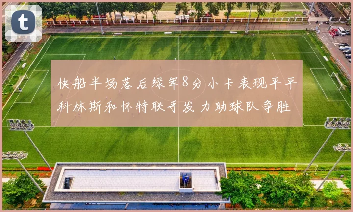 快船半场落后绿军8分小卡表现平平科林斯和怀特联手发力助球队争胜