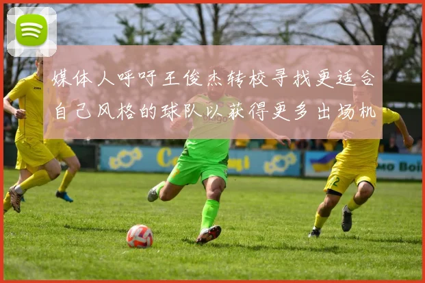 媒体人呼吁王俊杰转校寻找更适合自己风格的球队以获得更多出场机会