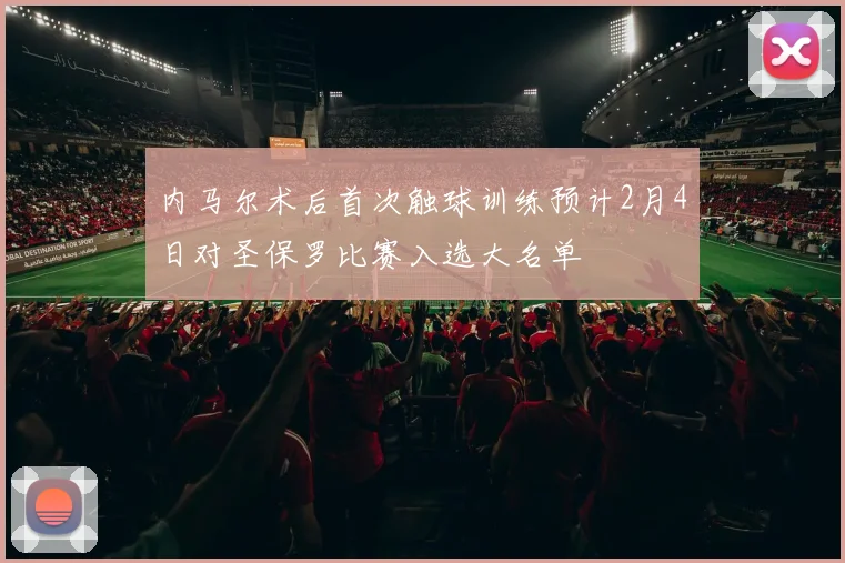 内马尔术后首次触球训练预计2月4日对圣保罗比赛入选大名单