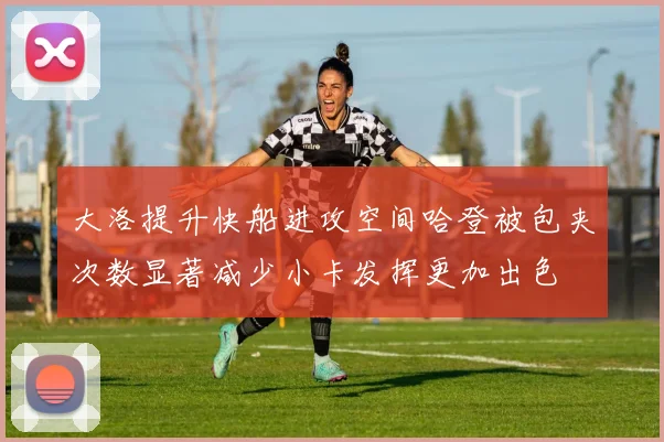 大洛提升快船进攻空间哈登被包夹次数显著减少小卡发挥更加出色