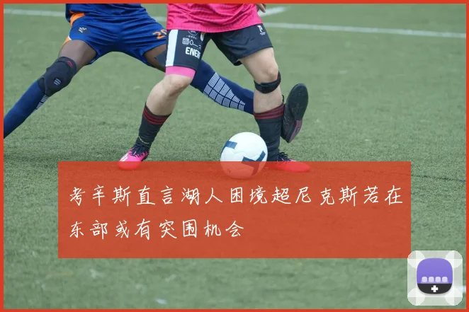 考辛斯直言湖人困境超尼克斯若在东部或有突围机会